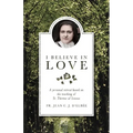 I Believe in Love: A Personal Retreat Based on the Teaching of St. Therese of Lisieux
