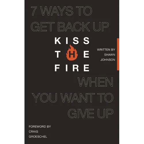 Kiss the Fire: 7 Ways to Get Back Up When You Want to Give Up