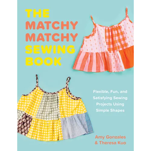 The Matchy Matchy Sewing Book: Flexible, Fun, and Satisfying Sewing Projects Using Simple Shapes