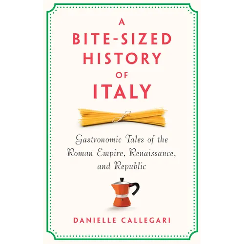 A Bite-Sized History of Italy: Gastronomic Tales of the Roman Empire, Renaissance, and Republic