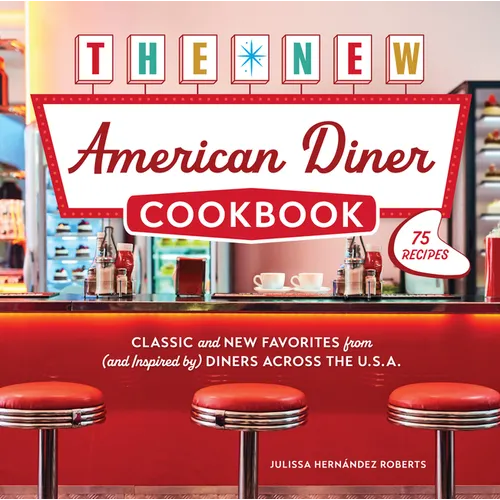 The New American Diner Cookbook: Classic and New Favorites from (and Inspired By) Diners Across the U.S.A. - 75 Recipes
