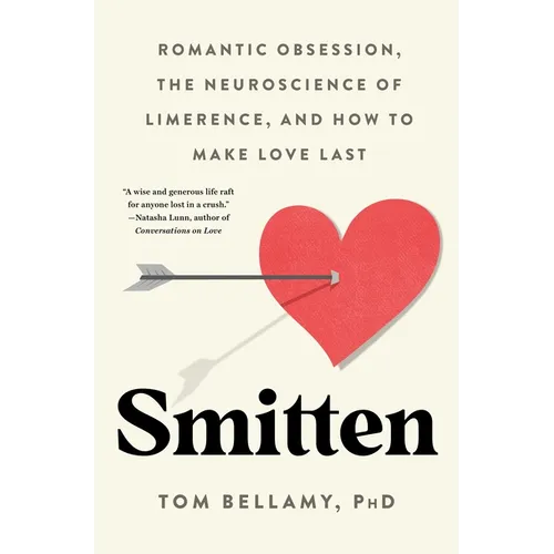 Smitten: Romantic Obsession, the Neuroscience of Limerence, and How to Make Love Last