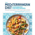 The Mediterranean Diet Cookbook for Beginners: Meal Plans, Expert Guidance, and 100 Recipes to Get You Started
