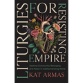 Liturgies for Resisting Empire: Seeking Community, Belonging, and Peace in a Dehumanizing World