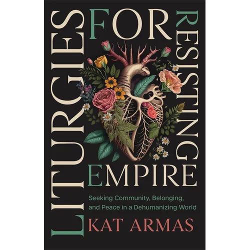 Liturgies for Resisting Empire: Seeking Community, Belonging, and Peace in a Dehumanizing World