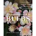 The Essential Guide to Bulbs: Grow a Bounty of Beautiful Bulbs in Gardens and Containers