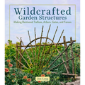Wildcrafted Garden Structures: Making Bentwood Trellises, Arbors, Gates, and Fences