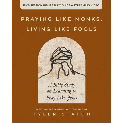 The Praying Like Monks, Living Like Fools Bible Study Guide Plus Streaming Video: A Bible Study on Learning to Pray Like Jesus