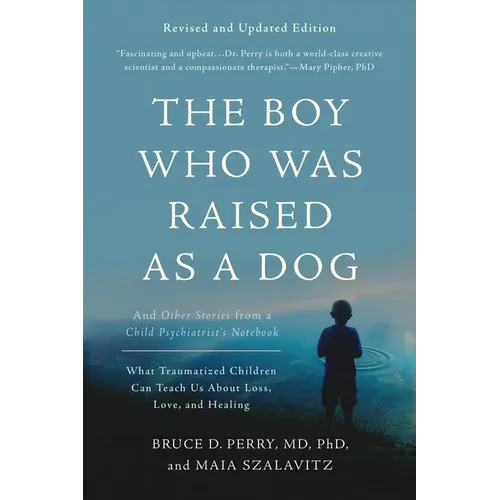 The Boy Who Was Raised as a Dog: And Other Stories from a Child Psychiatrist's Notebook--What Traumatized Children Can Teach Us about Loss, Love, and