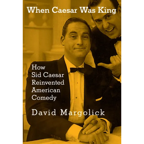 When Caesar Was King: How Sid Caesar Reinvented American Comedy