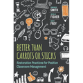 Better Than Carrots or Sticks: Restorative Practices for Positive Classroom Management