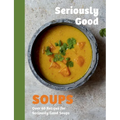 Seriously Good Soups: Over 60 Recipes for Seriously Good Soups