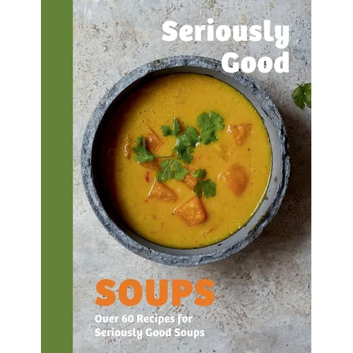 Seriously Good Soups: Over 60 Recipes for Seriously Good Soups