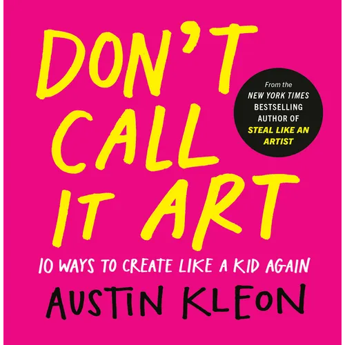 Don't Call It Art: 10 Ways to Create Like a Kid Again