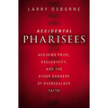 The Accidental Pharisees: Avoiding Pride, Exclusivity, and the Other Dangers of Overzealous Faith