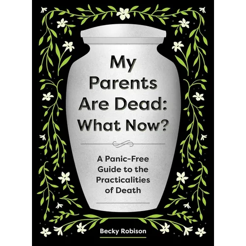 My Parents Are Dead: What Now?: A Panic-Free Guide to the Practicalities of Death