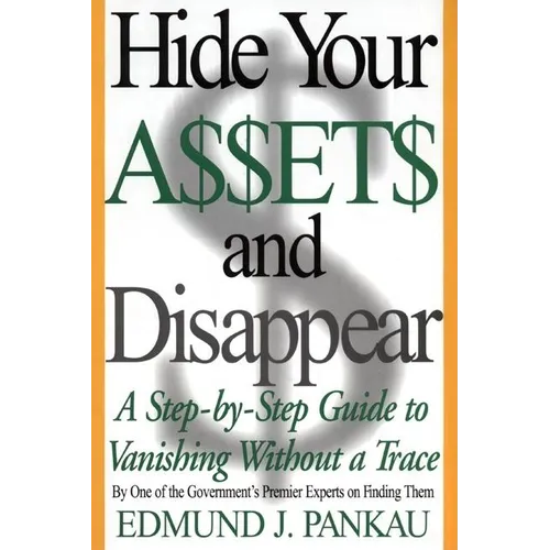 Hide Your Assets and Disappear: A Step-By-Step Guide to Vanishing Without a Trace