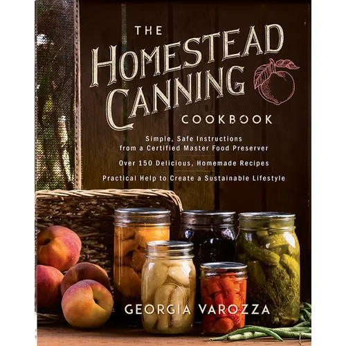 The Homestead Canning Cookbook: -Simple, Safe Instructions from a Certified Master Food Preserver -Over 150 Delicious, Homemade Recipes -Practical Hel