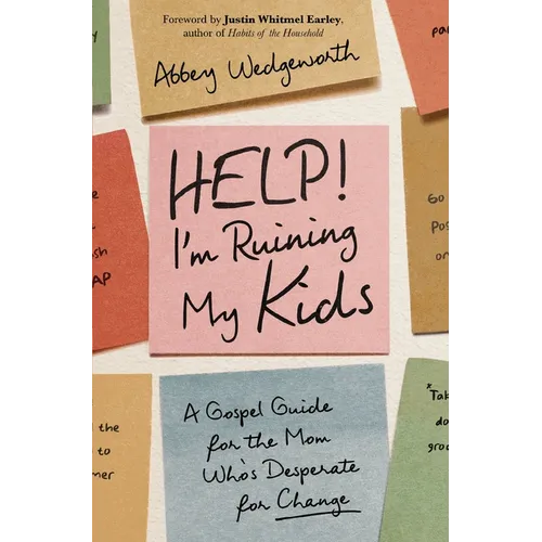 Help! I'm Ruining My Kids: A Gospel Guide for the Mom Who's Desperate for Change