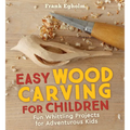 Easy Wood Carving for Children: Fun Whittling Projects for Adventurous Kids
