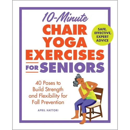 10-Minute Chair Yoga Exercises for Seniors: 40 Poses to Build Strength and Flexibility for Fall Prevention