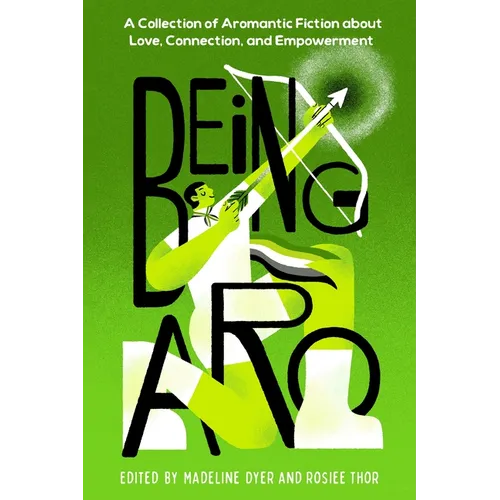 Being Aro: A Collection of Aromantic Fiction about Love, Connection, and Empowerment