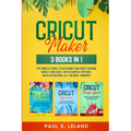 Cricut Maker: The Complete Guide to Mastering Your Cricut Machine Quickly and Easily, With Examples, Pictures, and Illustrations. All You Need + Bonus