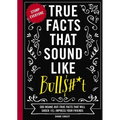 True Facts That Sound Like Bull$#*t: 500 Insane-But-True Facts That Will Shock and Impress Your Friends 1