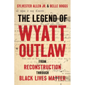 The Legend of Wyatt Outlaw: From Reconstruction Through Black Lives Matter