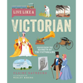 Live Like a Victorian: Discovering the Secrets of the Victorians