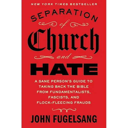 Separation of Church and Hate: A Sane Person's Guide to Taking Back the Bible from Fundamentalists, Fascists, and Flock-Fleecing Frauds