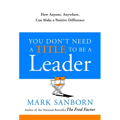 You Don't Need a Title to Be a Leader: How Anyone, Anywhere, Can Make a Positive Difference
