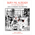 Bury Me Already (It's Nice Down Here): Comics on Pregnancy and Parenthood
