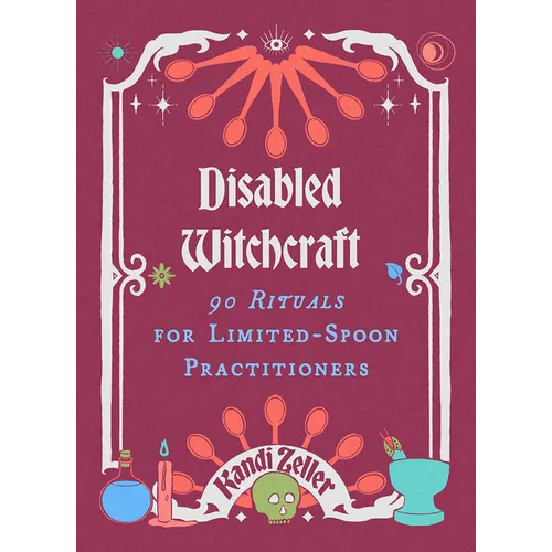 Disabled Witchcraft: 90 Rituals for Limited-Spoon Practitioners